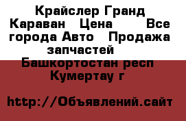 Крайслер Гранд Караван › Цена ­ 1 - Все города Авто » Продажа запчастей   . Башкортостан респ.,Кумертау г.